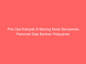Pos Ops Ketupat di Barong Mulai Beroperasi, Personel Siap Berikan Pelayanan