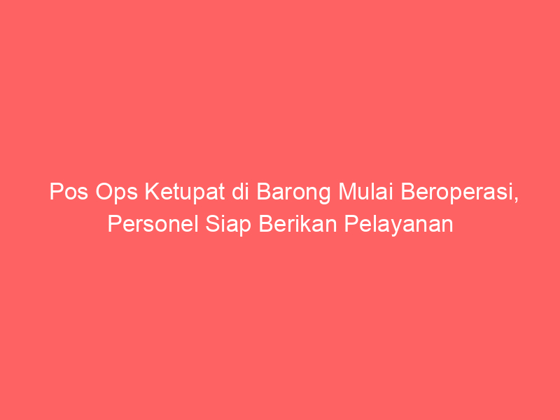 Pos Ops Ketupat di Barong Mulai Beroperasi, Personel Siap Berikan Pelayanan | NEWS TV Indonesia