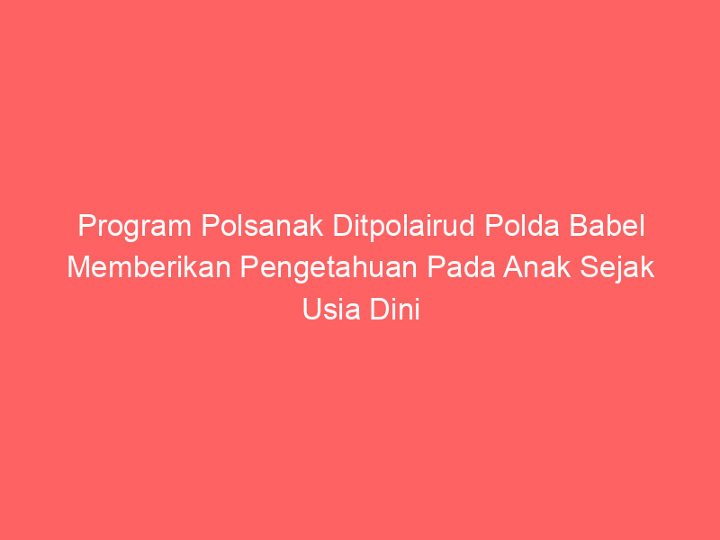 Program Polsanak Ditpolairud Polda Babel Memberikan Pengetahuan Pada Anak Sejak Usia Dini | NEWS TV Indonesia