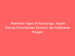 Resmikan Irigasi di Kulonprogo, Kapolri Dorong Pertumbuhan Ekonomi dan Ketahanan Pangan