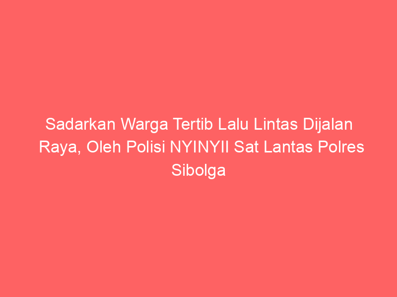 Sadarkan Warga Tertib Lalu Lintas Dijalan Raya, Oleh Polisi NYINYII Sat Lantas Polres Sibolga | NEWS TV Indonesia