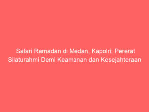 Safari Ramadan di Medan, Kapolri: Pererat Silaturahmi Demi Keamanan dan Kesejahteraan