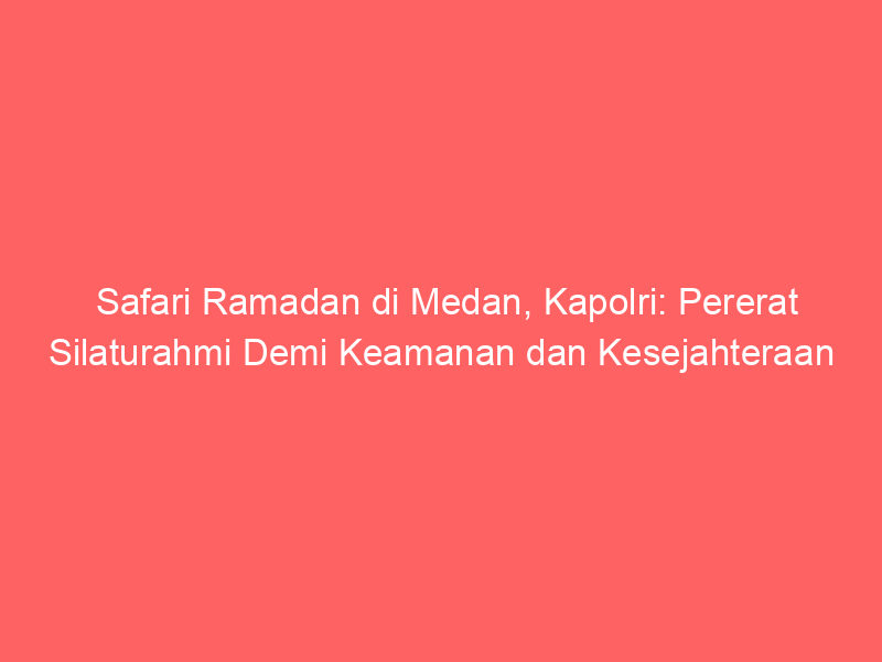 Safari Ramadan di Medan, Kapolri: Pererat Silaturahmi Demi Keamanan dan Kesejahteraan | NEWS TV Indonesia