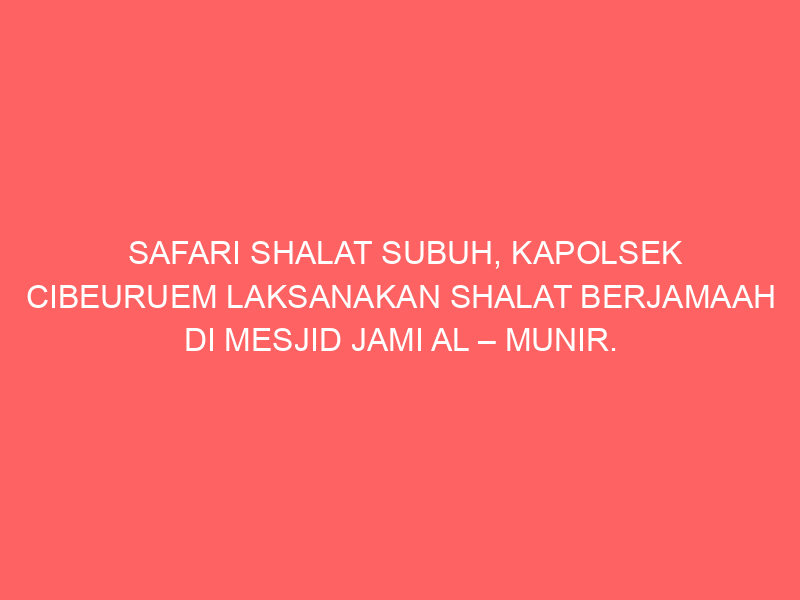 SAFARI SHALAT SUBUH, KAPOLSEK CIBEURUEM LAKSANAKAN SHALAT BERJAMAAH DI MESJID JAMI AL – MUNIR. | NEWS TV Indonesia