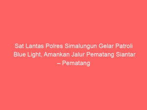 Sat Lantas Polres Simalungun Gelar Patroli Blue Light, Amankan Jalur Pematang Siantar – Pematang Raya
