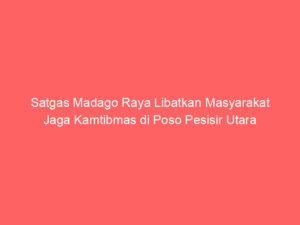 Satgas Madago Raya Libatkan Masyarakat Jaga Kamtibmas di Poso Pesisir Utara
