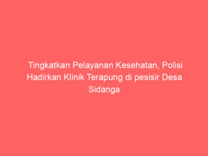 Tingkatkan Pelayanan Kesehatan, Polisi Hadirkan Klinik Terapung di pesisir Desa Sidanga