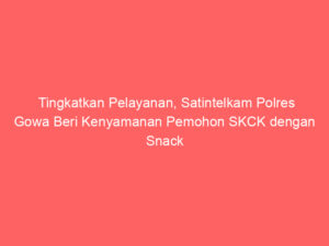 Tingkatkan Pelayanan, Satintelkam Polres Gowa Beri Kenyamanan Pemohon SKCK dengan Snack