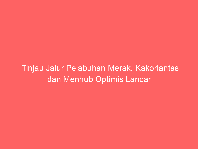 Tinjau Jalur Pelabuhan Merak, Kakorlantas dan Menhub Optimis Lancar | NEWS TV Indonesia