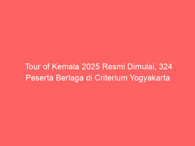 Tour of Kemala 2025 Resmi Dimulai, 324 Peserta Berlaga di Criterium Yogyakarta | NEWS TV Indonesia