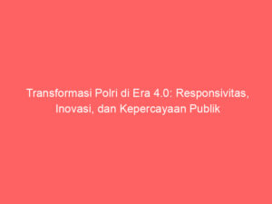 Transformasi Polri di Era 4.0: Responsivitas, Inovasi, dan Kepercayaan Publik