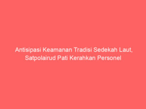 Antisipasi Keamanan Tradisi Sedekah Laut, Satpolairud Pati Kerahkan Personel