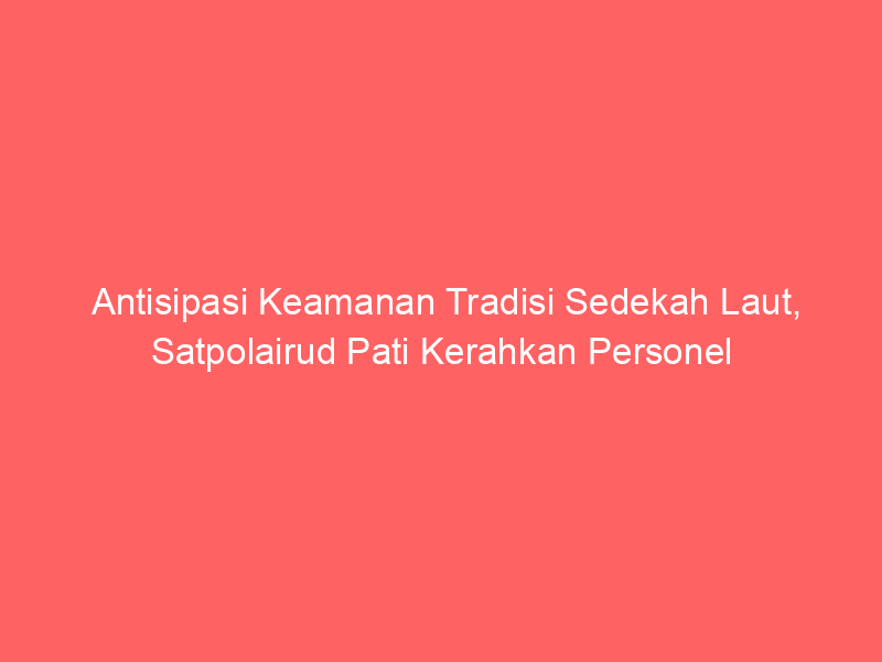 Antisipasi Keamanan Tradisi Sedekah Laut, Satpolairud Pati Kerahkan Personel | NEWS TV Indonesia