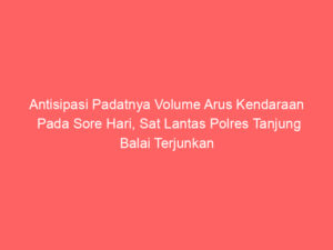 Antisipasi Padatnya Volume Arus Kendaraan Pada Sore Hari, Sat Lantas Polres Tanjung Balai Terjunkan Personel Laksanakan Patroli Sore