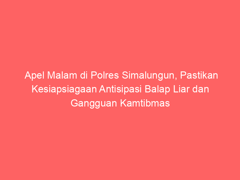 Apel Malam di Polres Simalungun, Pastikan Kesiapsiagaan Antisipasi Balap Liar dan Gangguan Kamtibmas | NEWS TV Indonesia