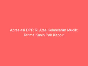 Apresiasi DPR RI Atas Kelancaran Mudik: Terima Kasih Pak Kapolri