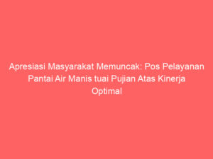 Apresiasi Masyarakat Memuncak: Pos Pelayanan Pantai Air Manis tuai Pujian Atas Kinerja Optimal Selama libur Lebaran 1446 H