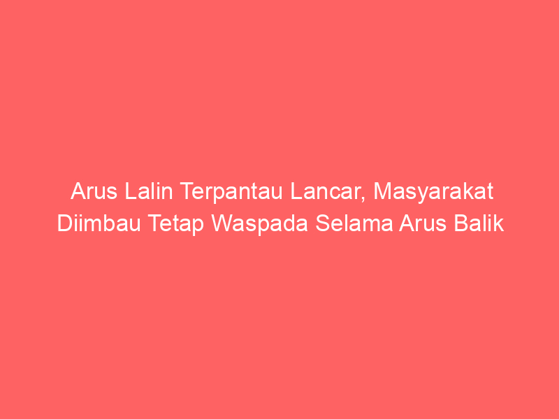 Arus Lalin Terpantau Lancar, Masyarakat Diimbau Tetap Waspada Selama Arus Balik | NEWS TV Indonesia