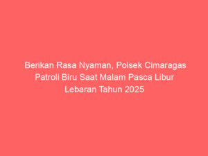 Berikan Rasa Nyaman, Polsek Cimaragas Patroli Biru Saat Malam Pasca Libur Lebaran Tahun 2025