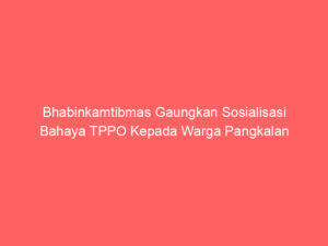Bhabinkamtibmas Gaungkan Sosialisasi Bahaya TPPO Kepada Warga Pangkalan