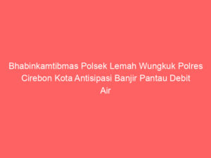 Bhabinkamtibmas Polsek Lemah Wungkuk Polres Cirebon Kota Antisipasi Banjir Pantau Debit Air
