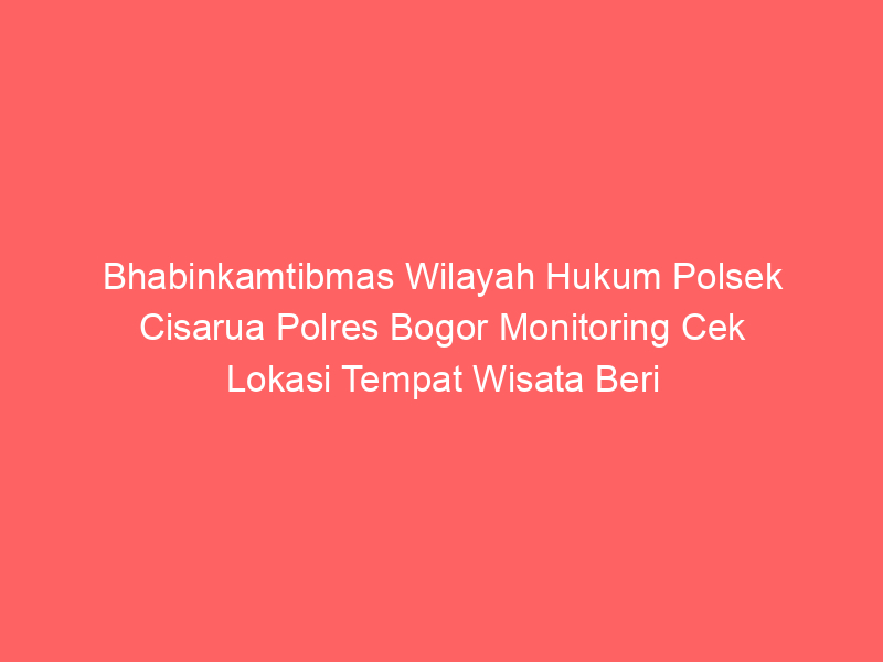 Bhabinkamtibmas Wilayah Hukum Polsek Cisarua Polres Bogor Monitoring Cek Lokasi Tempat Wisata Beri Himbauan Petugas Keamanan Ajak Jaga Kondusifitas Cegah Gangguan Kriminalitas | NEWS TV Indonesia