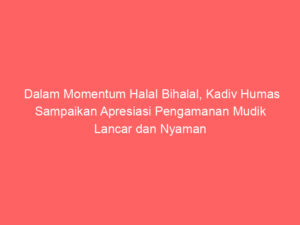 Dalam Momentum Halal Bihalal, Kadiv Humas Sampaikan Apresiasi Pengamanan Mudik Lancar dan Nyaman