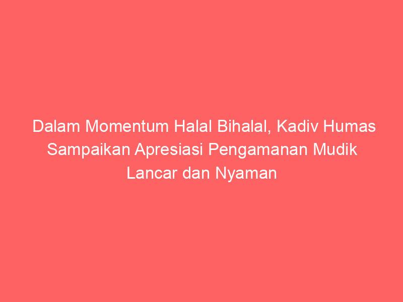 Dalam Momentum Halal Bihalal, Kadiv Humas Sampaikan Apresiasi Pengamanan Mudik Lancar dan Nyaman | NEWS TV Indonesia