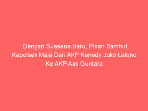 Dengan Suasana Haru, Pisah Sambut Kapolsek Maja Dari AKP Kenedy Joko Lelono Ke AKP Aas Guntara