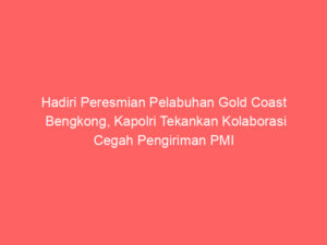 Hadiri Peresmian Pelabuhan Gold Coast Bengkong, Kapolri Tekankan Kolaborasi Cegah Pengiriman PMI Ilegal