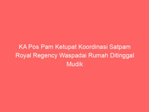 KA Pos Pam Ketupat Koordinasi Satpam Royal Regency Waspadai Rumah Ditinggal Mudik