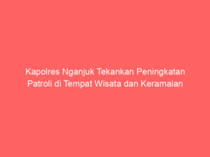 Kapolres Nganjuk Tekankan Peningkatan Patroli di Tempat Wisata dan Keramaian