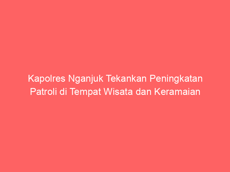 Kapolres Nganjuk Tekankan Peningkatan Patroli di Tempat Wisata dan Keramaian | NEWS TV Indonesia