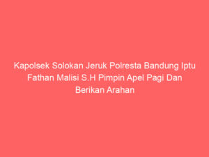 Kapolsek Solokan Jeruk Polresta Bandung Iptu Fathan Malisi S.H Pimpin Apel Pagi Dan Berikan Arahan Kepada Anggota