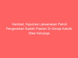 Kembali, Kapolres Laksanakan Patroli Pengecekan Ibadah Paskah Di Gereja Katolik Stasi Keluarga Kudus Tegal Arum