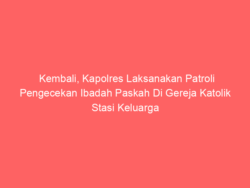 Kembali, Kapolres Laksanakan Patroli Pengecekan Ibadah Paskah Di Gereja Katolik Stasi Keluarga Kudus Tegal Arum | NEWS TV Indonesia