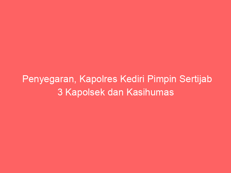 Penyegaran, Kapolres Kediri Pimpin Sertijab 3 Kapolsek dan Kasihumas | NEWS TV Indonesia