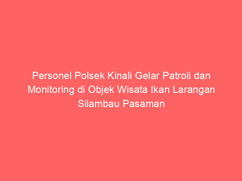Personel Polsek Kinali Gelar Patroli dan Monitoring di Objek Wisata Ikan Larangan Silambau Pasaman Barat | NEWS TV Indonesia