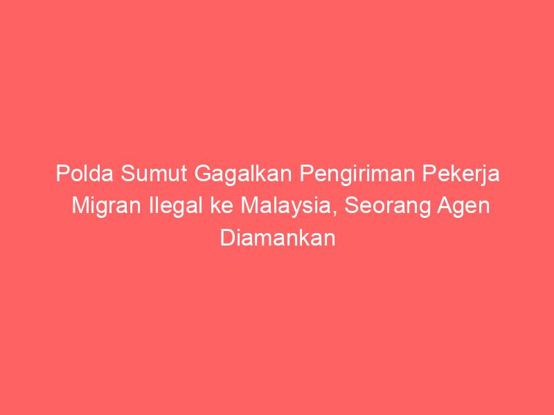 Polda Sumut Gagalkan Pengiriman Pekerja Migran Ilegal ke Malaysia, Seorang Agen Diamankan | NEWS TV Indonesia