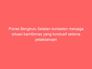 Polres Bengkulu Selatan konsisten menjaga situasi kamtibmas yang kondusif selama pelaksanaan tahapan kampanye Pilkada