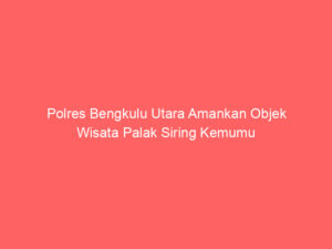 Polres Bengkulu Utara Amankan Objek Wisata Palak Siring Kemumu