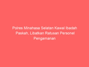 Polres Minahasa Selatan Kawal Ibadah Paskah, Libatkan Ratusan Personel Pengamanan