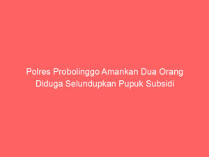 Polres Probolinggo Amankan Dua Orang Diduga Selundupkan Pupuk Subsidi