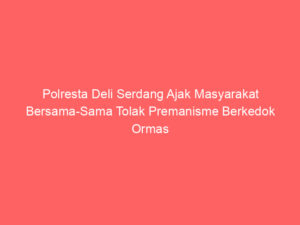 Polresta Deli Serdang Ajak Masyarakat Bersama-Sama Tolak Premanisme Berkedok Ormas