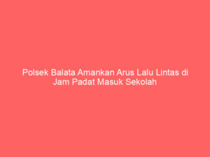 Polsek Balata Amankan Arus Lalu Lintas di Jam Padat Masuk Sekolah