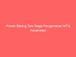 Polsek Batang Toru Siaga Pengamanan MTQ Kecamatan