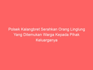 Polsek Kalangbret Serahkan Orang Linglung Yang Ditemukan Warga Kepada Pihak Keluarganya