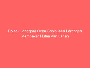 Polsek Langgam Gelar Sosialisasi Larangan Membakar Hutan dan Lahan
