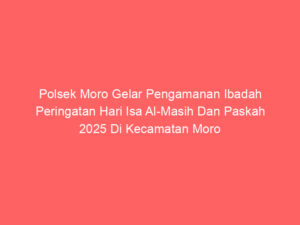 Polsek Moro Gelar Pengamanan Ibadah Peringatan Hari Isa Al-Masih Dan Paskah 2025 Di Kecamatan Moro