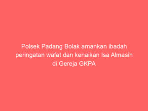 Polsek Padang Bolak amankan ibadah peringatan wafat dan kenaikan Isa Almasih di Gereja GKPA Sipagimbar